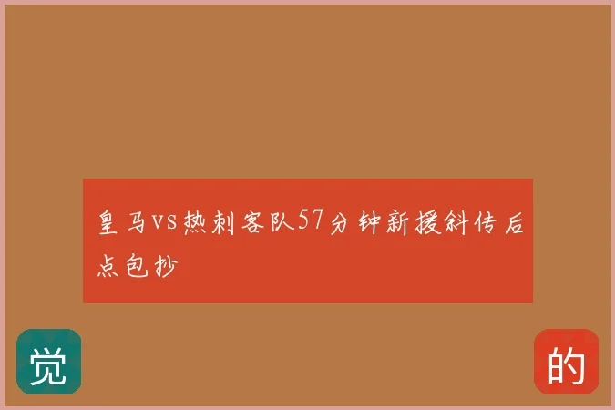 皇马vs热刺客队57分钟新援斜传后点包抄