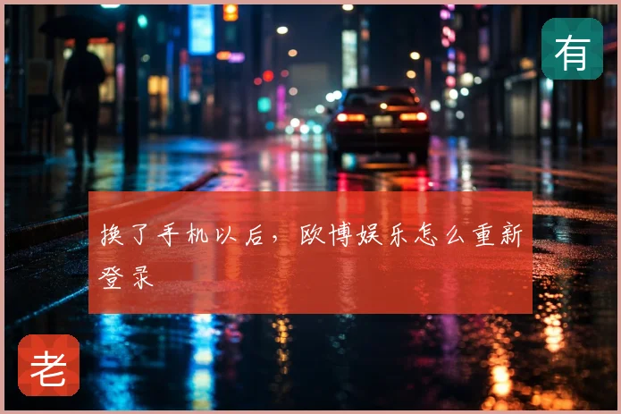 换了手机以后,欧博娱乐怎么重新登录