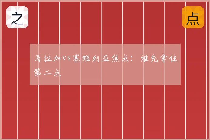 马拉加vs塞维利亚焦点:谁先拿住第二点