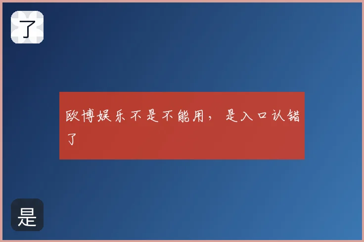欧博娱乐不是不能用,是入口认错了
