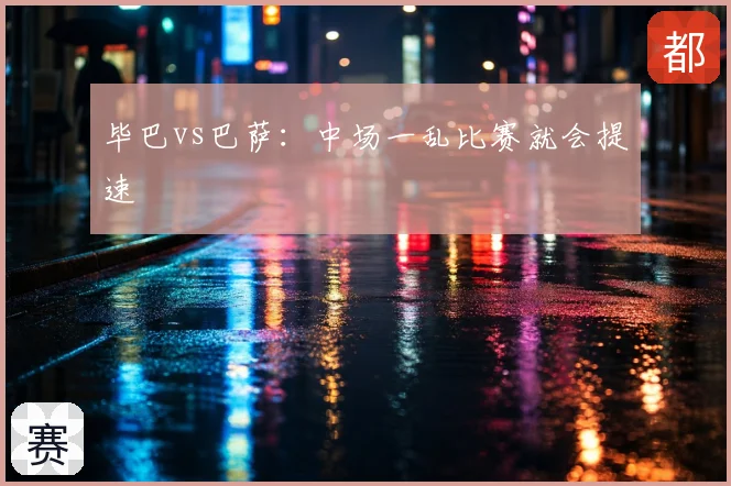 毕巴vs巴萨:中场一乱比赛就会提速