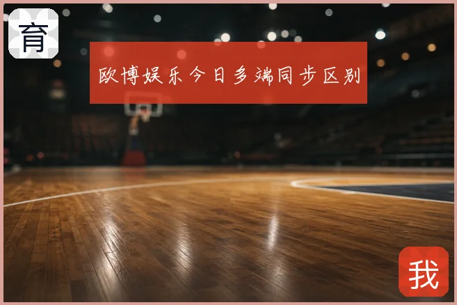 欧博娱乐今日多端同步区别