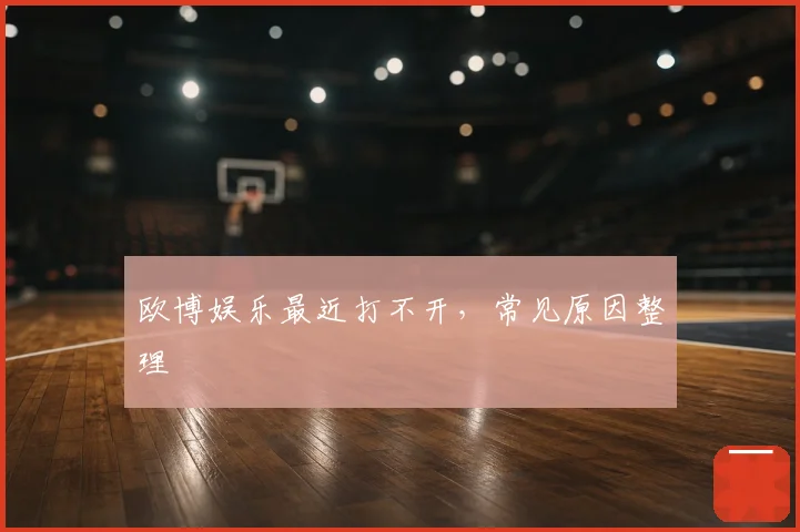 欧博娱乐最近打不开,常见原因整理