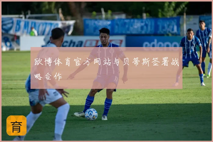 欧博体育官方网站与贝蒂斯签署战略合作
