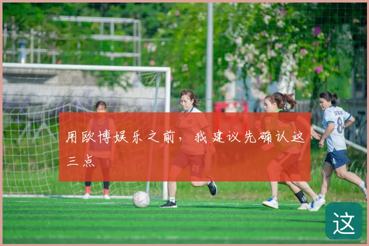 用欧博娱乐之前，我建议先确认这三点