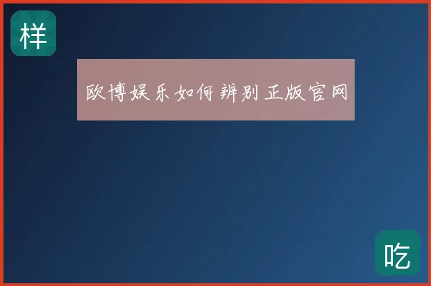 欧博娱乐如何辨别正版官网