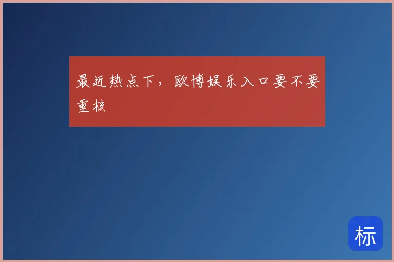 最近热点下，欧博娱乐入口要不要重核