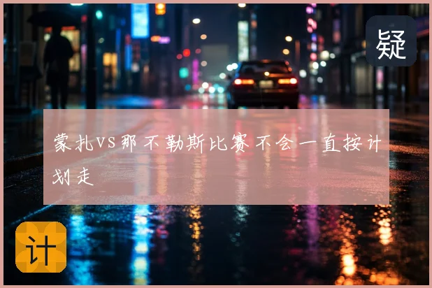 蒙扎vs那不勒斯比赛不会一直按计划走