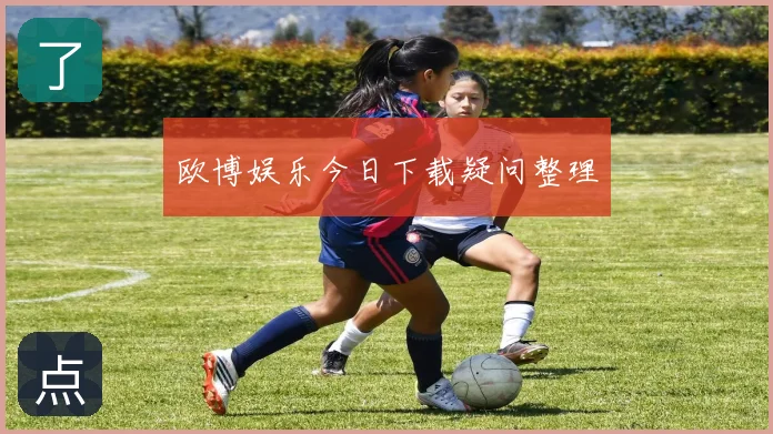 欧博娱乐今日下载疑问整理